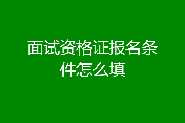 面试资格证报名条件怎么填