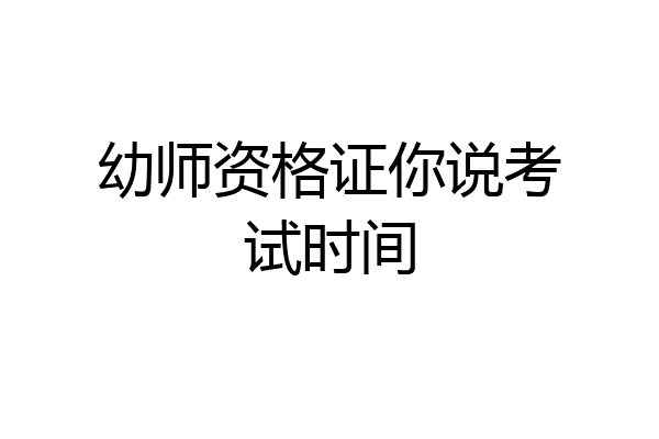 幼师资格证你说考试时间