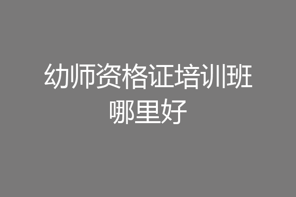 幼师资格证培训班哪里好