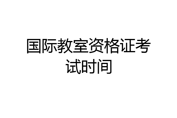 国际教室资格证考试时间