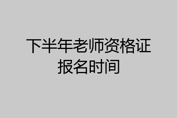 下半年老师资格证报名时间