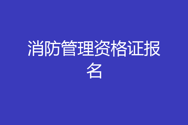 消防管理资格证报名