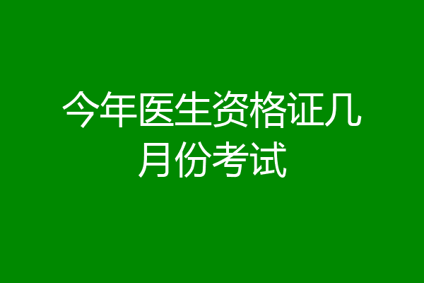 今年医生资格证几月份考试