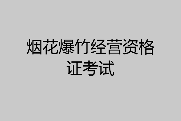 烟花爆竹经营资格证考试