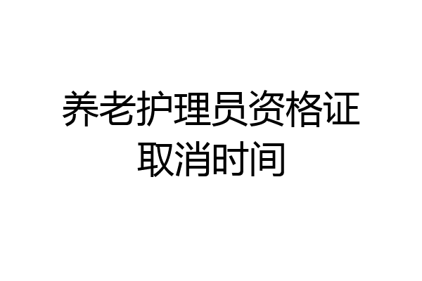 养老护理员资格证取消时间