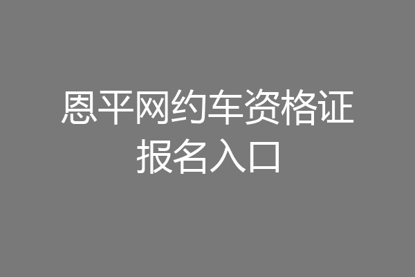 恩平网约车资格证报名入口