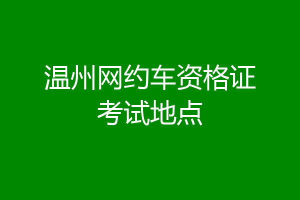 温州网约车资格证考试地点