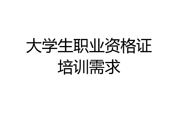大学生职业资格证培训需求