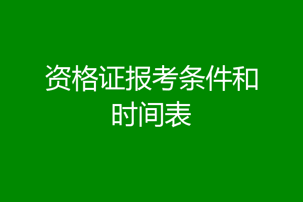 资格证报考条件和时间表