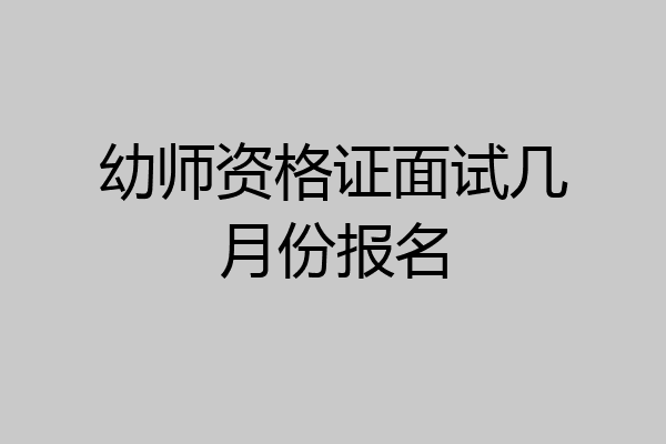 幼师资格证面试几月份报名