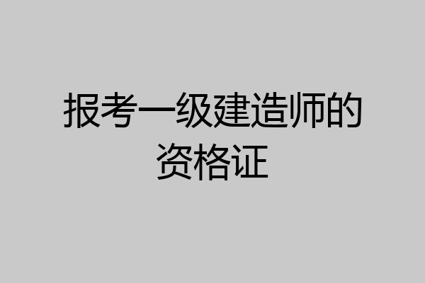 报考一级建造师的资格证