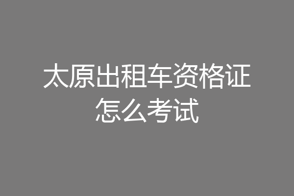 太原出租车资格证怎么考试