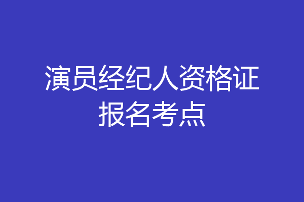 演员经纪人资格证报名考点