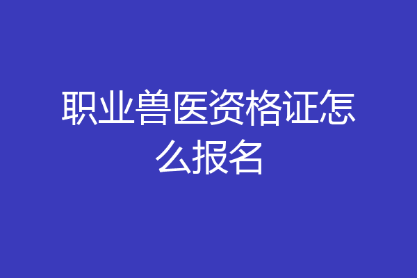 职业兽医资格证怎么报名