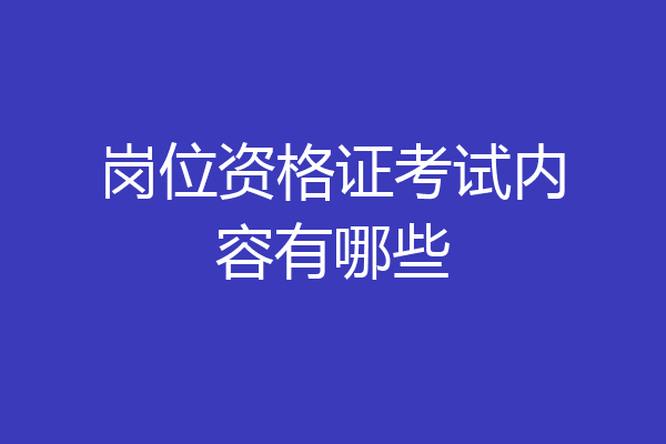 岗位资格证考试内容有哪些