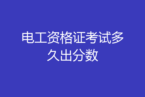电工资格证考试多久出分数