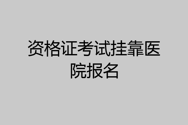 资格证考试挂靠医院报名