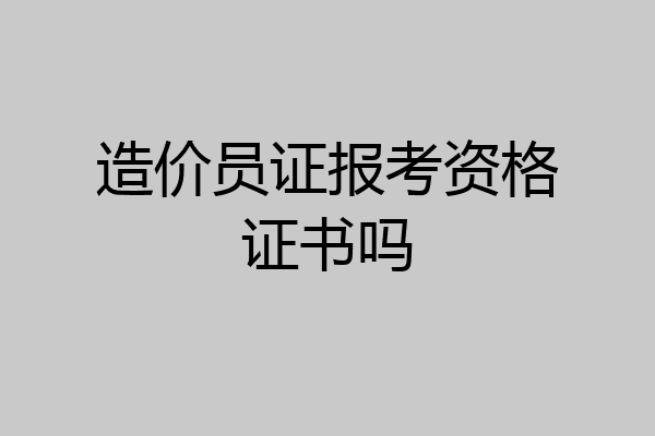 造价员证报考资格证书吗