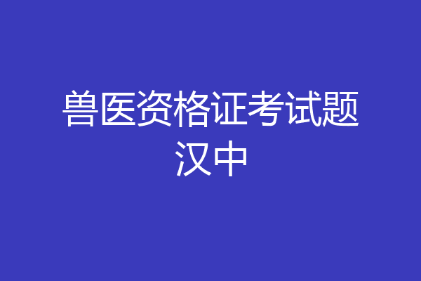兽医资格证考试题汉中
