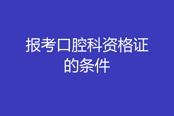 报考口腔科资格证的条件
