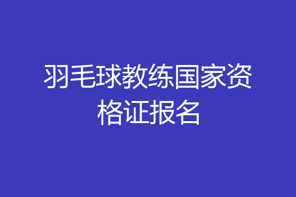 羽毛球教练国家资格证报名