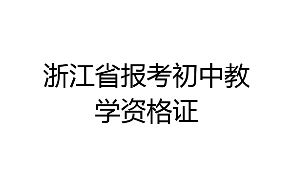 浙江省报考初中教学资格证