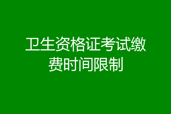 卫生资格证考试缴费时间限制