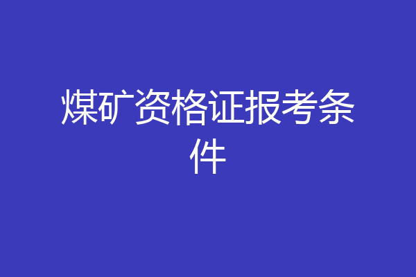 煤矿资格证报考条件