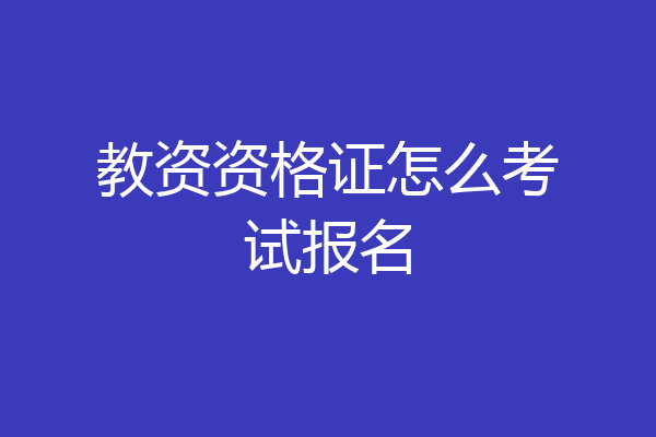 教资资格证怎么考试报名