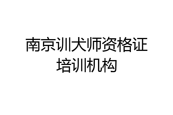 南京训犬师资格证培训机构