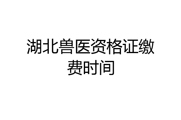 湖北兽医资格证缴费时间