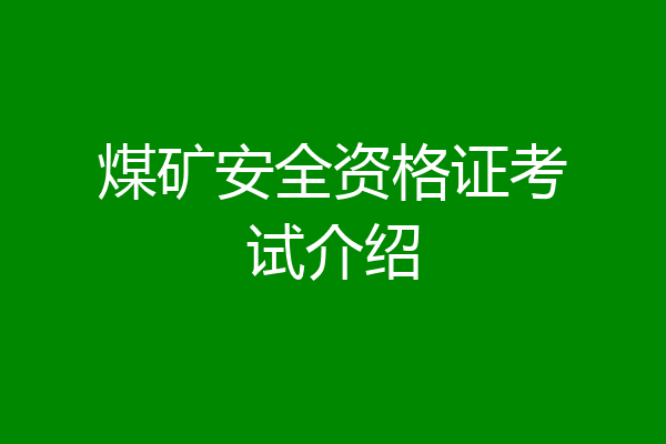 煤矿安全资格证考试介绍