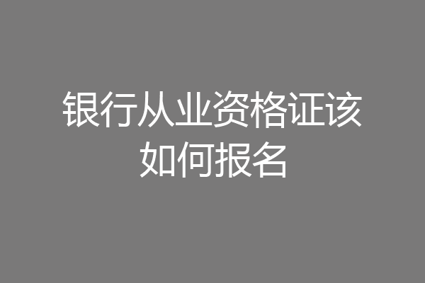银行从业资格证该如何报名