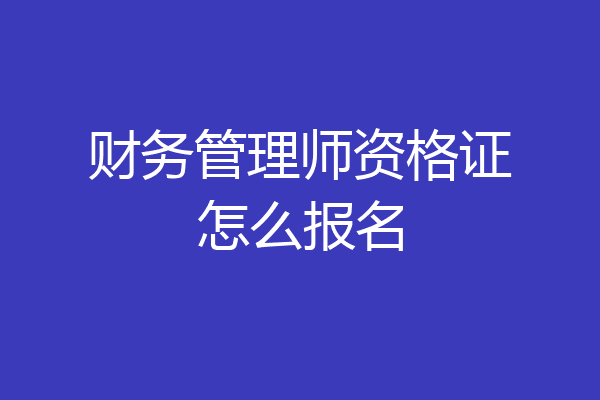 财务管理师资格证怎么报名