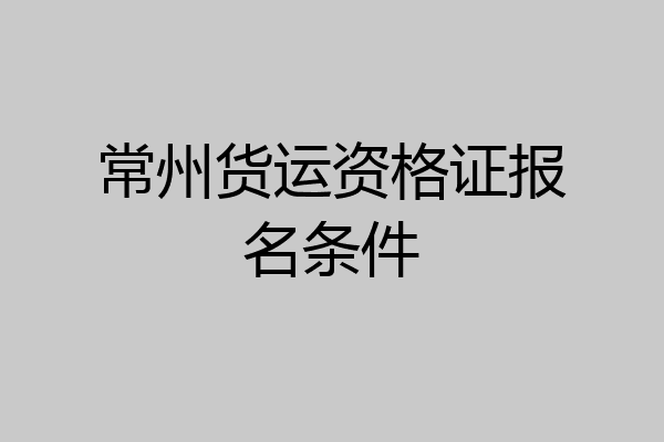 常州货运资格证报名条件