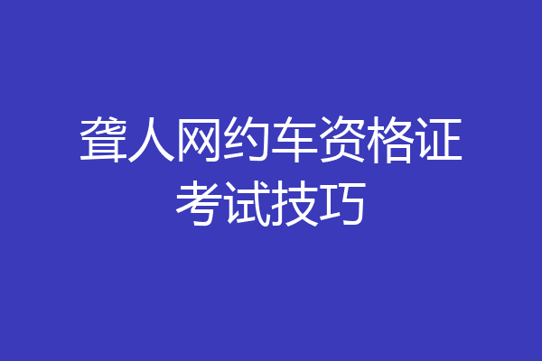 聋人网约车资格证考试技巧