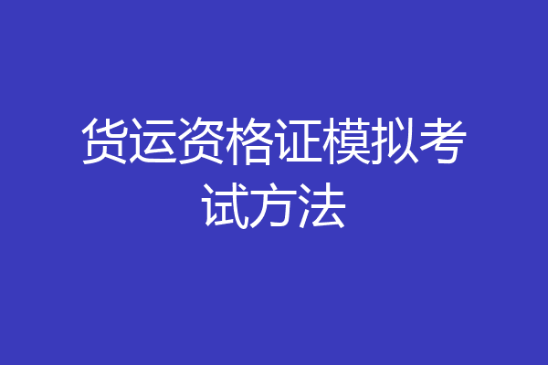 货运资格证模拟考试方法