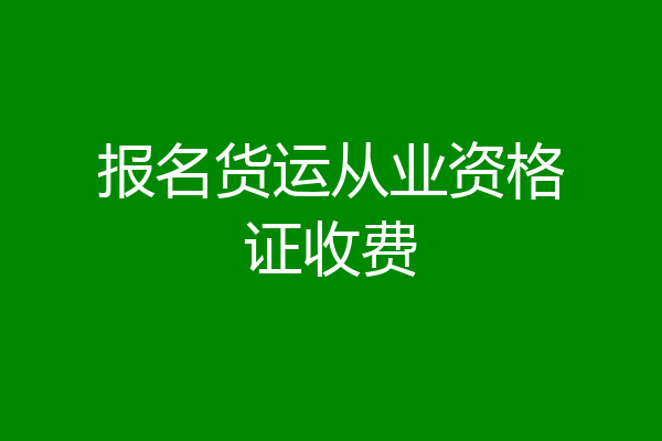 报名货运从业资格证收费