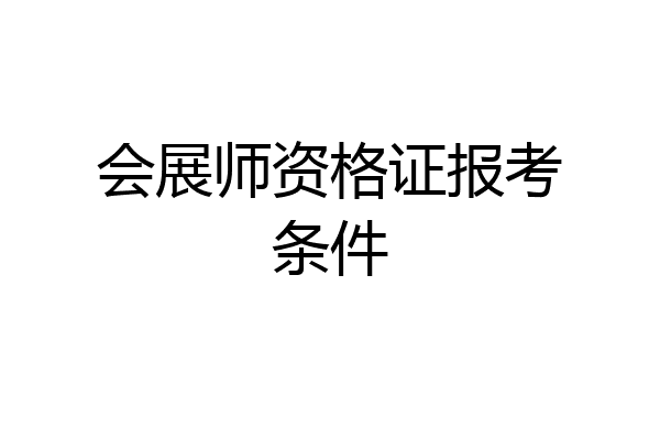 会展师资格证报考条件