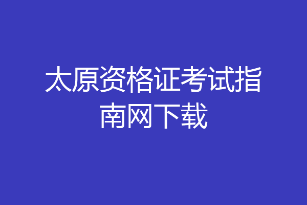 太原资格证考试指南网下载