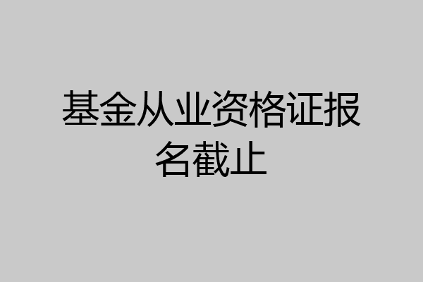 基金从业资格证报名截止