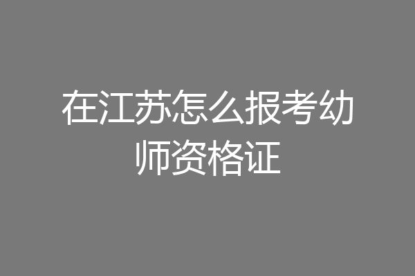 在江苏怎么报考幼师资格证