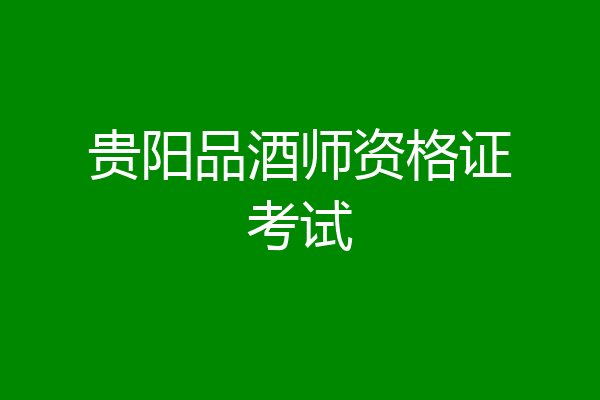 贵阳品酒师资格证考试