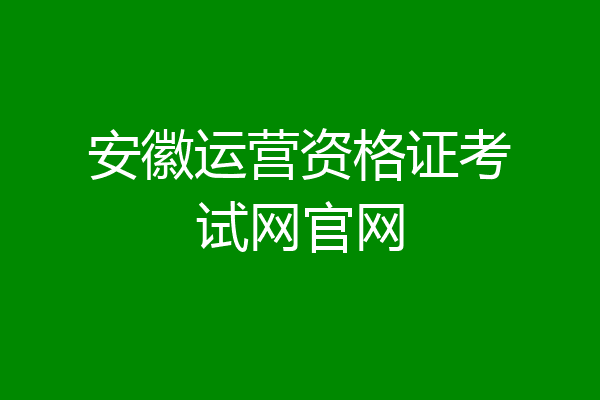 安徽运营资格证考试网官网