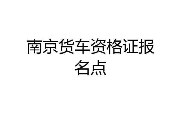 南京货车资格证报名点