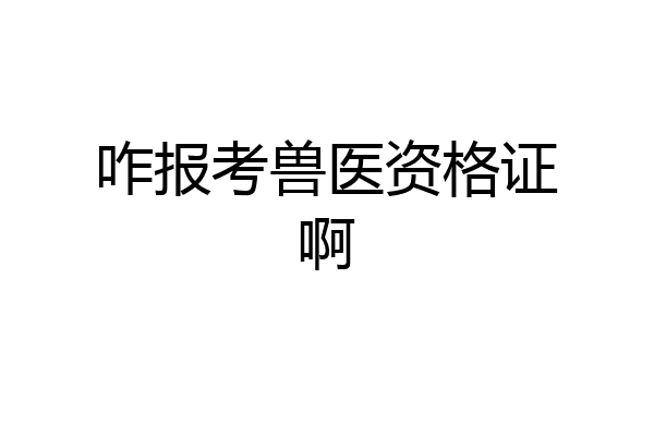 咋报考兽医资格证啊