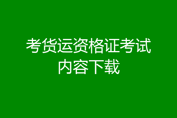 考货运资格证考试内容下载
