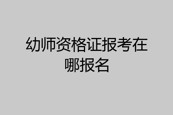 幼师资格证报考在哪报名