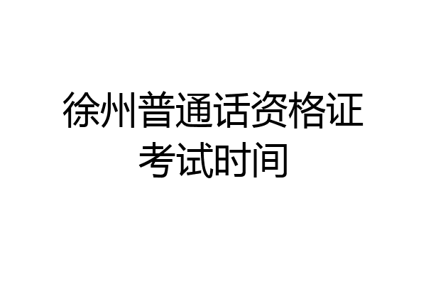 徐州普通话资格证考试时间