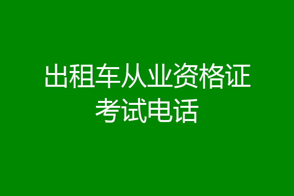 出租车从业资格证考试电话